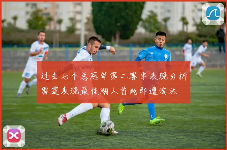 过去七个总冠军第二赛季表现分析雷霆表现最佳湖人首轮即遭淘汰