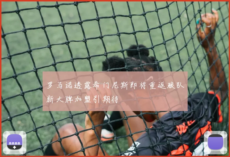 罗马诺透露希门尼斯即将重返狼队新大牌加盟引期待
