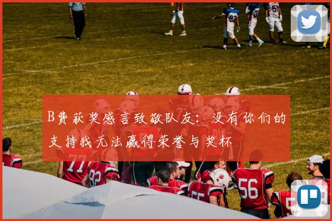B费获奖感言致敬队友：没有你们的支持我无法赢得荣誉与奖杯