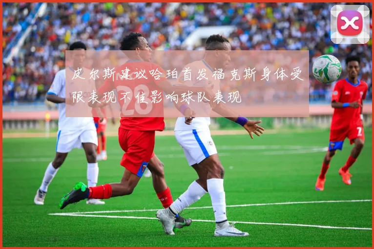 皮尔斯建议哈珀首发福克斯身体受限表现不佳影响球队表现