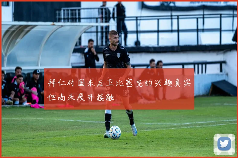 拜仁对国米后卫比塞克的兴趣真实但尚未展开接触